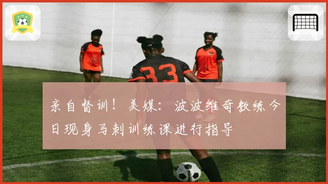 亲自督训！美媒：波波维奇教练今日现身马刺训练课进行指导