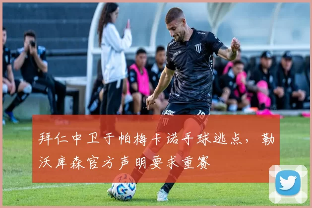 拜仁中卫于帕梅卡诺手球逃点，勒沃库森官方声明要求重赛