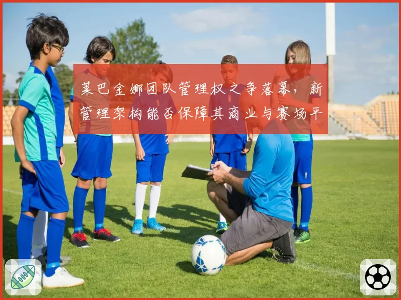 莱巴金娜团队管理权之争落幕,新管理架构能否保障其商业与赛场平衡?