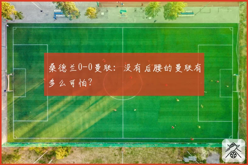 桑德兰0-0曼联：没有后腰的曼联有多么可怕？