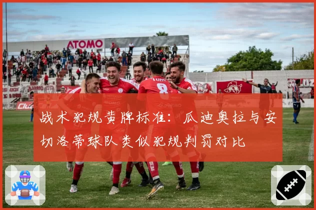 战术犯规黄牌标准：瓜迪奥拉与安切洛蒂球队类似犯规判罚对比