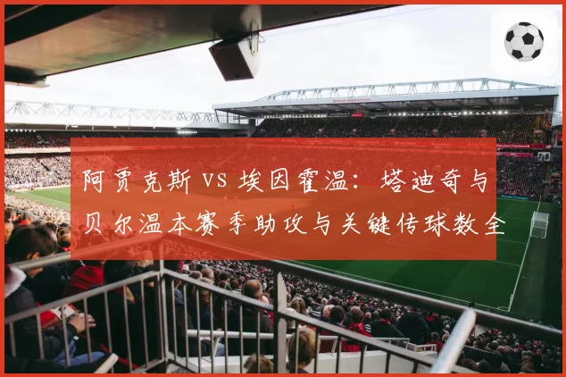 阿贾克斯 vs 埃因霍温:塔迪奇与贝尔温本赛季助攻与关键传球数全面对比