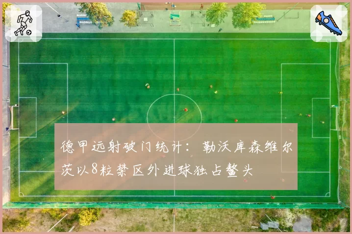 德甲远射破门统计:勒沃库森维尔茨以8粒禁区外进球独占鳌头