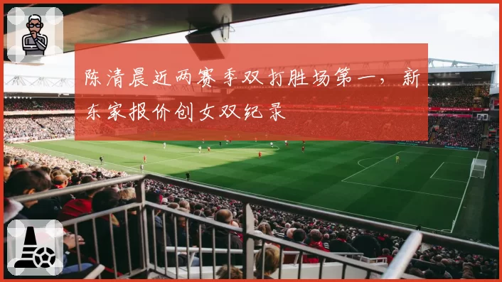 陈清晨近两赛季双打胜场第一，新东家报价创女双纪录