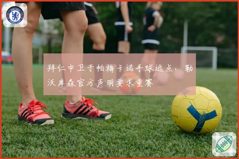 拜仁中卫于帕梅卡诺手球逃点，勒沃库森官方声明要求重赛