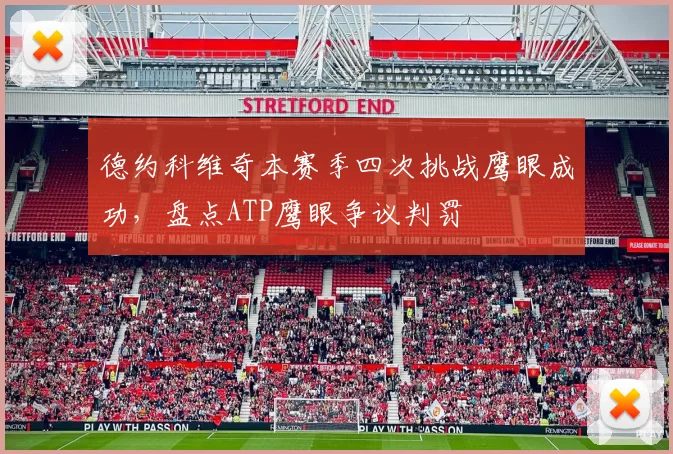 德约科维奇本赛季四次挑战鹰眼成功，盘点ATP鹰眼争议判罚