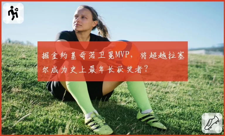 掘金约基奇若卫冕MVP,将超越拉塞尔成为史上最年长获奖者?