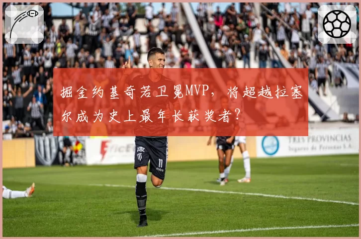 掘金约基奇若卫冕MVP,将超越拉塞尔成为史上最年长获奖者?
