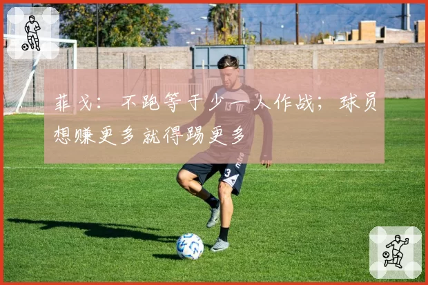 菲戈：不跑等于少一人作战；球员想赚更多就得踢更多