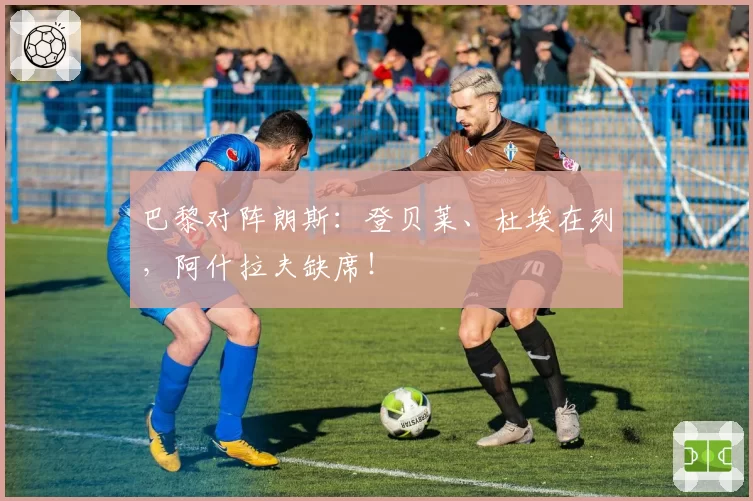 巴黎对阵朗斯：登贝莱、杜埃在列，阿什拉夫缺席！
